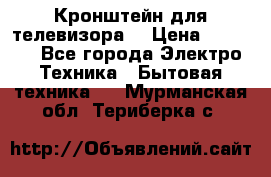 Кронштейн для телевизора  › Цена ­ 8 000 - Все города Электро-Техника » Бытовая техника   . Мурманская обл.,Териберка с.